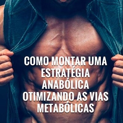 COMO MONTAR UMA ESTRATÉGIA ANABÓLICA OTIMIZANDO AS VIAS METABÓLICAS